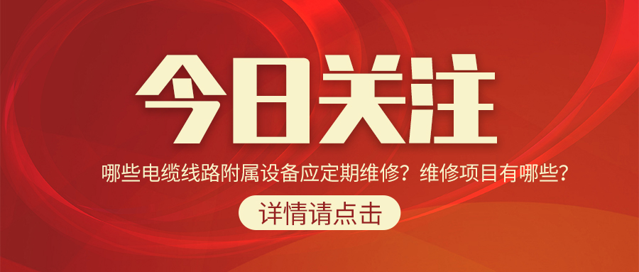 哪些電纜線路附屬設(shè)備應(yīng)定期維修？維修項(xiàng)目有哪些？